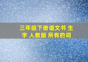 三年级下册语文书 生字 人教版 所有的词